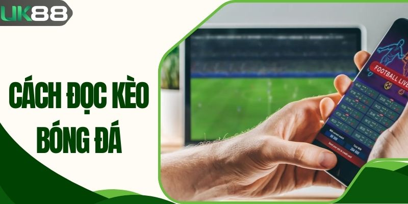 Cách Đọc Kèo Bóng Đá Chuẩn Xác Để Thắng Cược Dễ Dàng