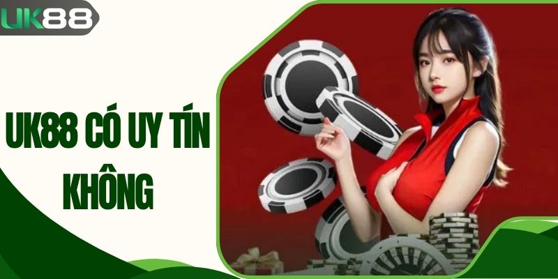 UK88 Có Uy Tín Không - Trả Lời Tất Cả Thắc Mắc Tân Thủ